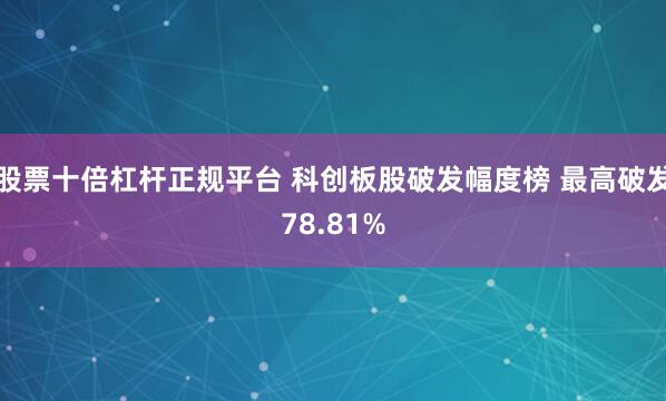 股票十倍杠杆正规平台 科创板股破发幅度榜 最高破发78.81%
