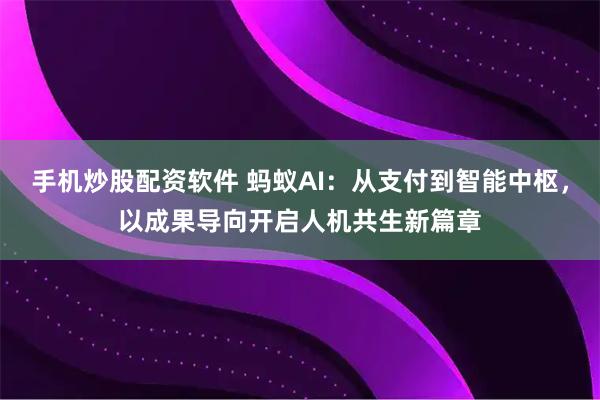 手机炒股配资软件 蚂蚁AI：从支付到智能中枢，以成果导向开启人机共生新篇章
