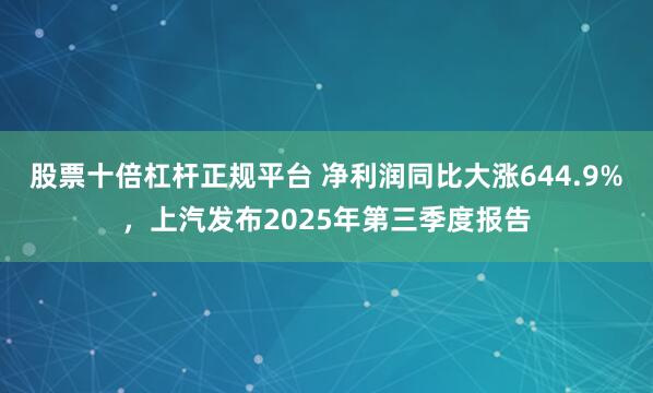 股票十倍杠杆正规平台 净利润同比大涨644.9%，上汽发布2025年第三季度报告